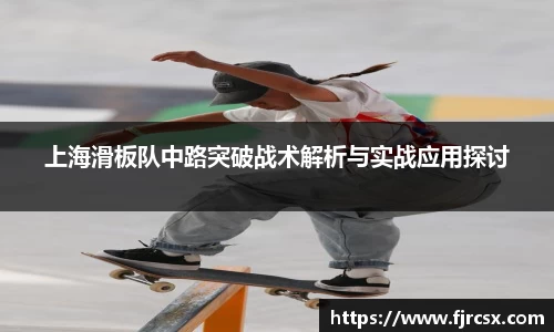 上海滑板队中路突破战术解析与实战应用探讨
