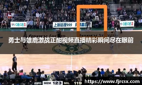 勇士与雄鹿激战正酣视频直播精彩瞬间尽在眼前