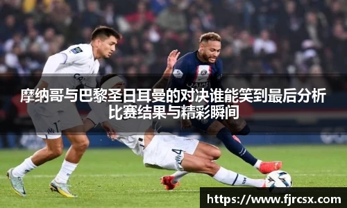 摩纳哥与巴黎圣日耳曼的对决谁能笑到最后分析比赛结果与精彩瞬间