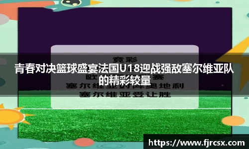 青春对决篮球盛宴法国U18迎战强敌塞尔维亚队的精彩较量