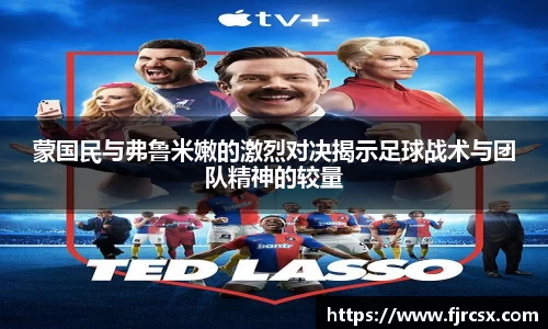 蒙国民与弗鲁米嫩的激烈对决揭示足球战术与团队精神的较量