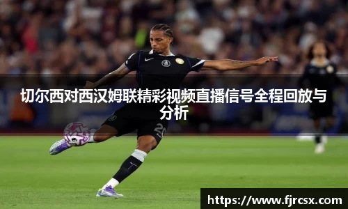 切尔西对西汉姆联精彩视频直播信号全程回放与分析